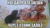 когда пролезаешь через узкий залаз