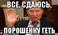 все, сдаюсь, порошенку геть