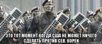  это тот момент когда сша не может ничего сделать против сев. кореи