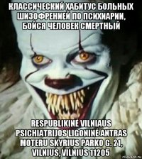 классический хабитус больных шизофренией по психиарии, бойся человек смертный respublikinė vilniaus psichiatrijos ligoninė antras moteru skyrius parko g. 21, vilnius, vilnius 11205