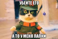 убейте его а то у меня лапки