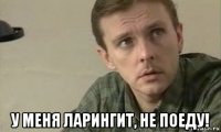  у меня ларингит, не поеду!
