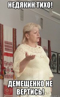 недякин тихо! демещенко не вертись!