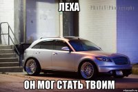 леха он мог стать твоим
