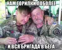нам горилки поболее и вся бригада в бега