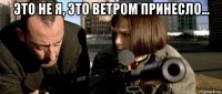 это не я, это ветром принесло... 