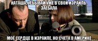 наташа, уёбывай уже в свой израиль. заебала моё сердце в израиле, но счета в америке