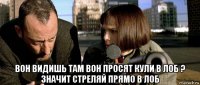  вон видишь там вон просят кули в лоб ? значит стреляй прямо в лоб