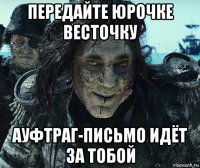 передайте юрочке весточку ауфтраг-письмо идёт за тобой