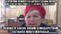 respublikinė vilniaus psichiatrijos ligoninė antras moteru skyrius parko g. 21, vilnius, vilnius 11205 психиатр eugene своим самодурством загубила много молодых