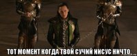  тот момент когда твой сучий иисус ничто
