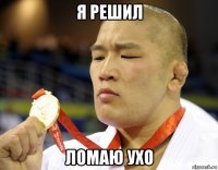 я решил ломаю ухо