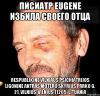 писиатр eugene избила своего отца respublikine vilniaus psichiatrijos ligonine antras moteru skyrius parko g. 21, vilnius, vilnius 11205, lituania