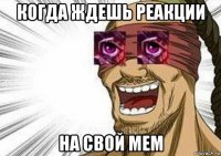 когда ждешь реакции на свой мем