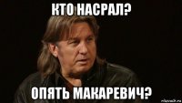 кто насрал? опять макаревич?
