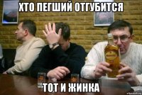 хто пегший отгубится тот и жинка