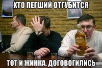 хто пегший отгубится тот и жинка, договогились