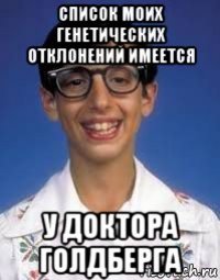 список моих генетических отклонений имеется у доктора голдберга