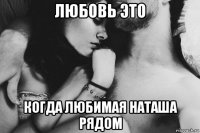 любовь это когда любимая наташа рядом