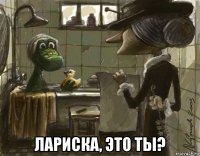  лариска, это ты?