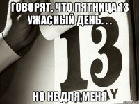 говорят, что пятница 13 ужасный день. . . но не для меня