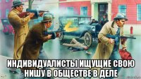  индивидуалисты ищущие свою нишу в обществе в деле