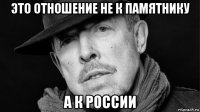 это отношение не к памятнику а к россии