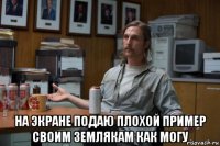  на экране подаю плохой пример своим землякам как могу