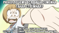 рюко! почему вся ваша семейка такая стрёмная? мать—мега зло, отец извращенец, сестра—графхуиня, а ты блин злобная,как барсук