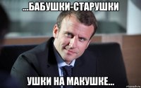 ...бабушки-старушки ушки на макушке...