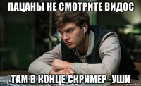 пацаны не смотрите видос там в конце скример -уши