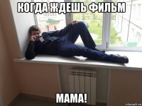 когда ждешь фильм мама!