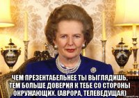  чем презентабельнее ты выглядишь, тем больше доверия к тебе со стороны окружающих. (аврора, телеведущая)