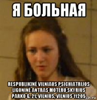я больная respublikinė vilniaus psichiatrijos ligoninė antras moteru skyrius parko g. 21, vilnius, vilnius 11205