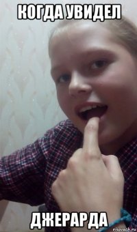 когда увидел джерарда