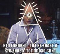  кто говорит - тот не знает, а кто знает - тот плохо спит