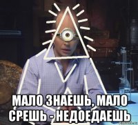  мало знаешь, мало срешь - недоедаешь