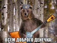  всем доброго денёчка!