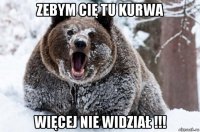 zebym cię tu kurwa więcej nie widział !!!