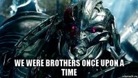  we were brothers once upon a time