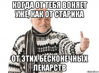 когда от тебя воняет уже, как от старика от этих бесконечных лекарств