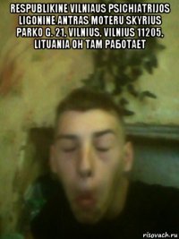 respublikine vilniaus psichiatrijos ligonine antras moteru skyrius parko g. 21, vilnius, vilnius 11205, lituania он там работает 