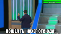  пошёл ты нахер отсюда!