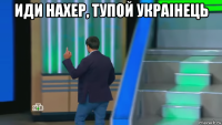 иди нахер, тупой украiнець 