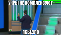 укры не комплексуют ябыдло