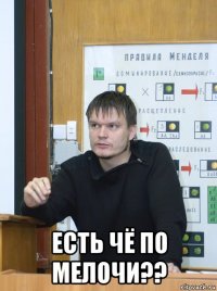  есть чё по мелочи??