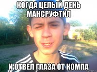 когда цельій день мансруфтил и отвел глаза от компа