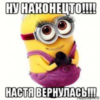 ну наконецто!!!! настя вернулась!!!