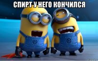 спирт у него кончился 