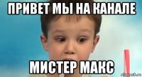 привет мы на канале мистер макс
